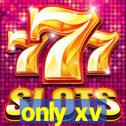 only xv